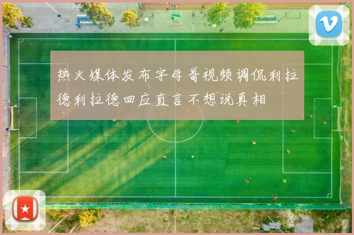 热火媒体发布字母哥视频调侃利拉德利拉德回应直言不想说真相