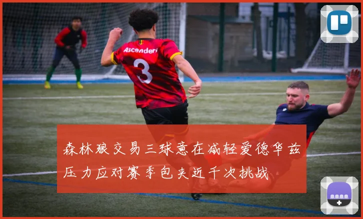 森林狼交易三球意在减轻爱德华兹压力应对赛季包夹近千次挑战