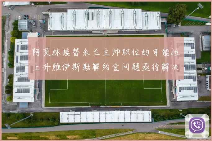 阿莫林接替米兰主帅职位的可能性上升雅伊斯勒解约金问题亟待解决