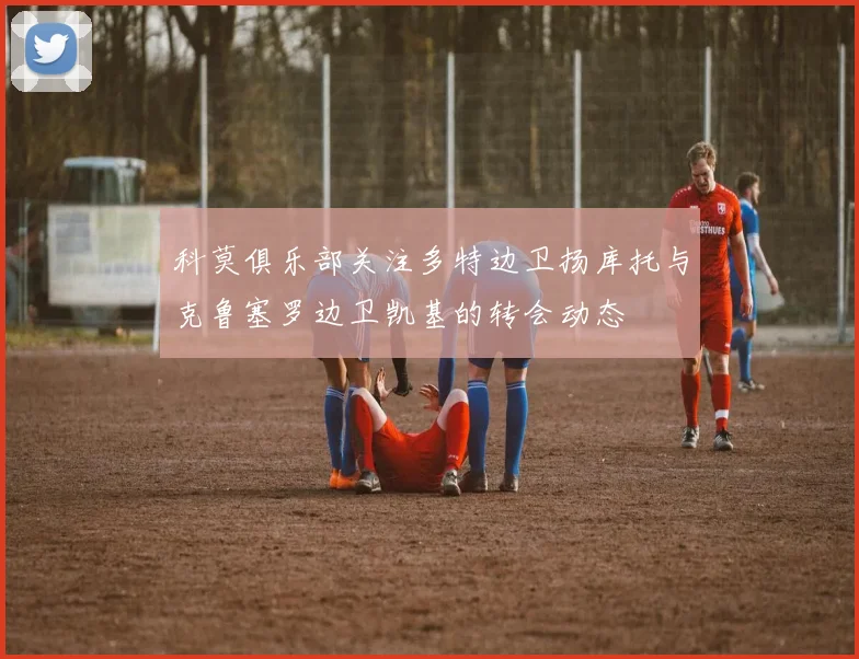 科莫俱乐部关注多特边卫扬库托与克鲁塞罗边卫凯基的转会动态