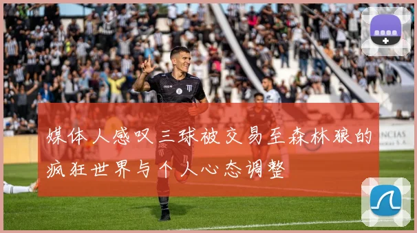 媒体人感叹三球被交易至森林狼的疯狂世界与个人心态调整