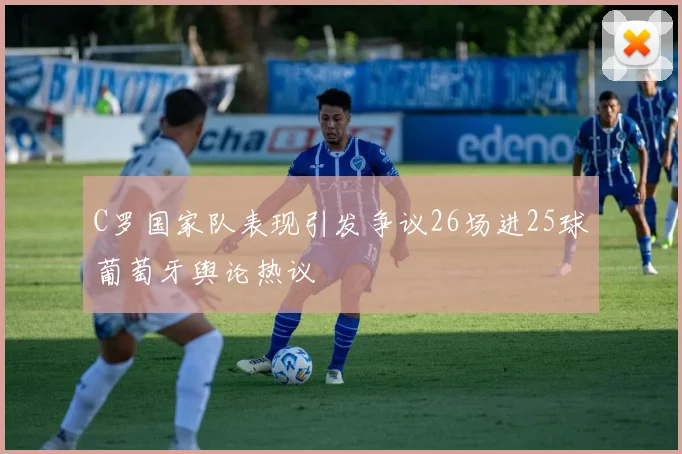 C罗国家队表现引发争议26场进25球葡萄牙舆论热议