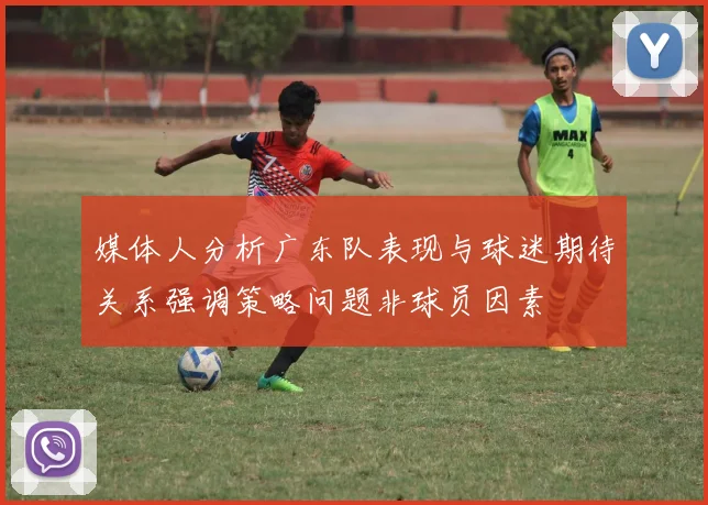 媒体人分析广东队表现与球迷期待关系强调策略问题非球员因素