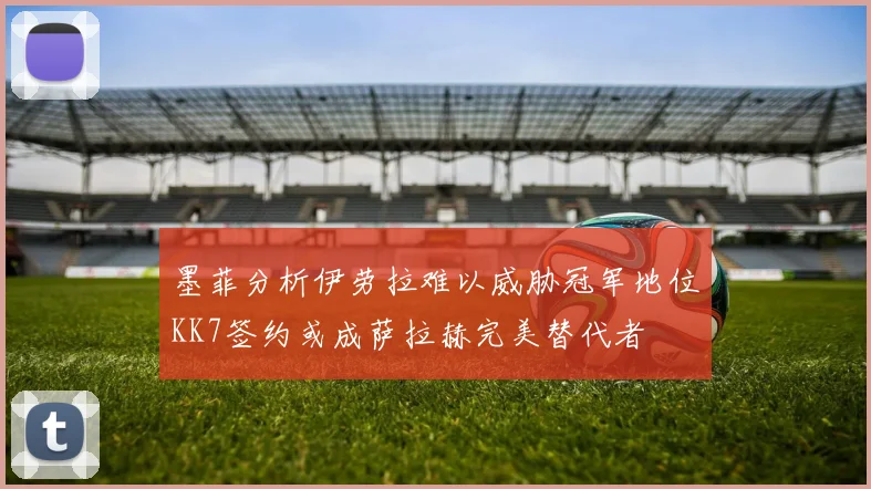 墨菲分析伊劳拉难以威胁冠军地位KK7签约或成萨拉赫完美替代者