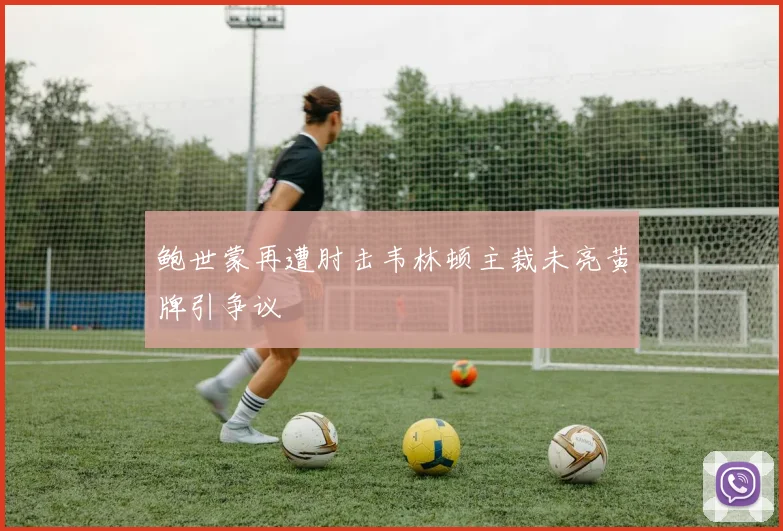 鲍世蒙再遭肘击韦林顿主裁未亮黄牌引争议