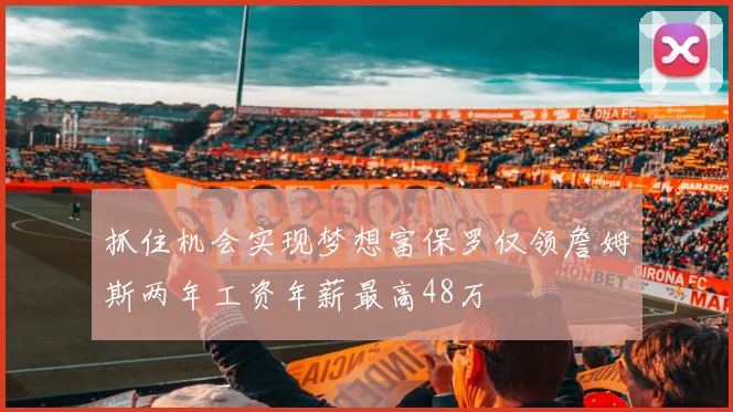 抓住机会实现梦想富保罗仅领詹姆斯两年工资年薪最高48万